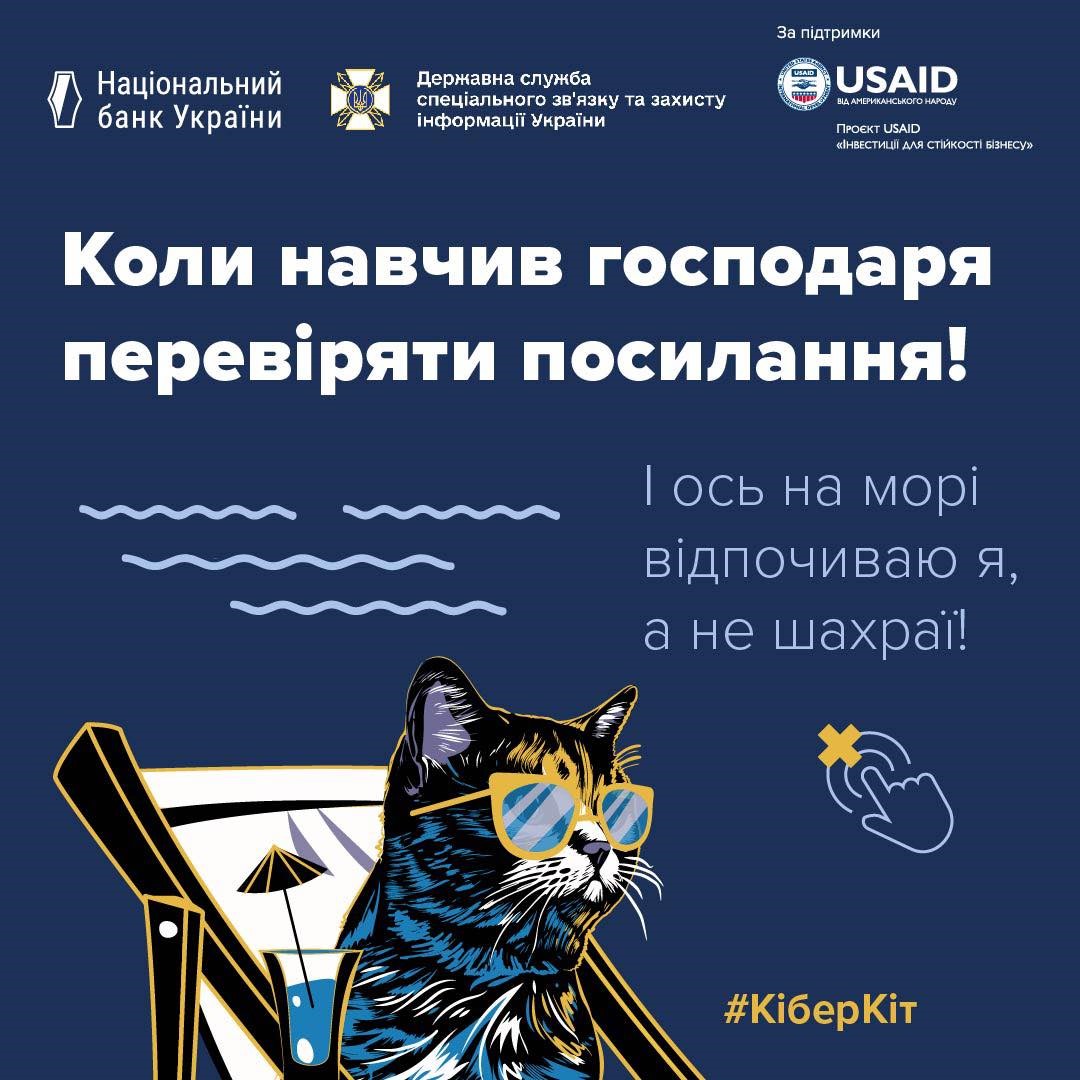 Креативна ілюстрація, де зображений кіт у сонцезахисних окулярах, який відпочиває на пляжному кріслі з напоєм. Надпис зверху великим шрифтом говорить: "Коли навчив господаря перевіряти посилання!". Поряд з котом розташований текст: "І ось на морі відпочиваю я, а не шахраї!".

Зверху зображення розміщені логотипи Національного банку України, Державної служби спеціального зв'язку та захисту інформації України, а також логотипи організацій-підтримки USAID та проекту USAID "Інвестиції для стійкості бізнесу".

Знизу праворуч є хештег "#КіберКіт" та піктограма, що нагадує про безпеку в інтернеті, показуючи руку, яка натискає на хрестик.