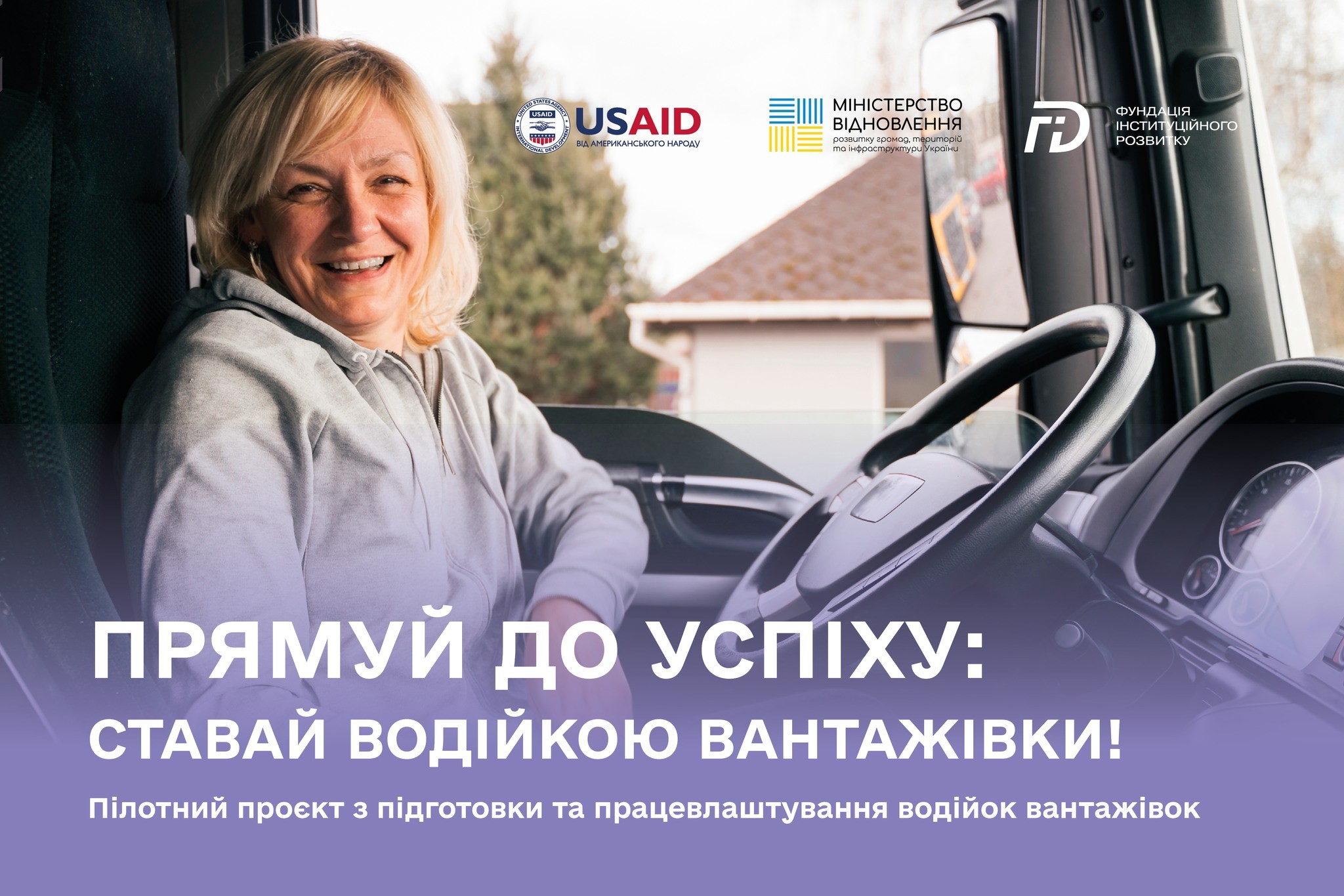 Жінка сидить у кабіні вантажівки. Угорі розташовані логотипи USAID, Міністерства відновлення та Фундації інституційного розвитку. Під основним зображенням розміщений текст: "Прямуй до успіху: Ставай водійкою вантажівки! Пілотний проект з підготовки та працевлаштування водійок вантажівок."